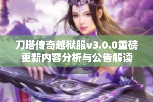 刀塔传奇越狱服v3.0.0重磅更新内容分析与公告解读