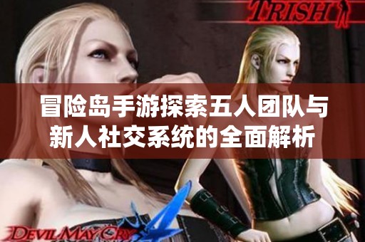 冒险岛手游探索五人团队与新人社交系统的全面解析