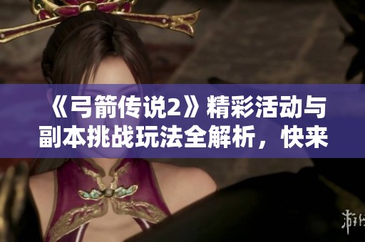 《弓箭传说2》精彩活动与副本挑战玩法全解析，快来了解！