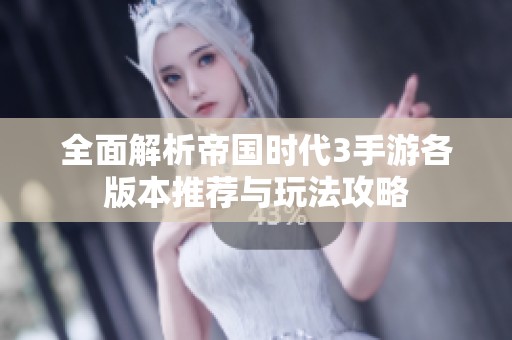 全面解析帝国时代3手游各版本推荐与玩法攻略