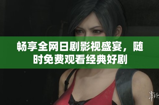 畅享全网日剧影视盛宴，随时免费观看经典好剧