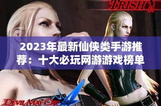 2023年最新仙侠类手游推荐：十大必玩网游游戏榜单出炉