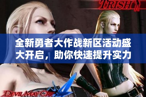 全新勇者大作战新区活动盛大开启，助你快速提升实力的攻略问答详解