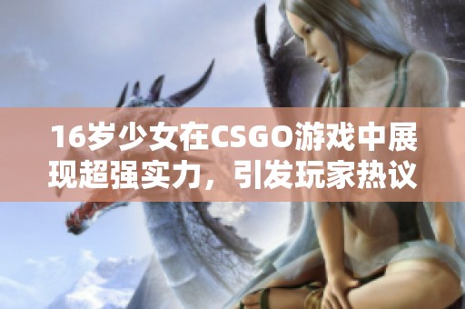 16岁少女在CSGO游戏中展现超强实力，引发玩家热议