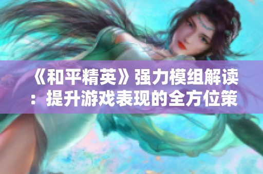 《和平精英》强力模组解读：提升游戏表现的全方位策略指南