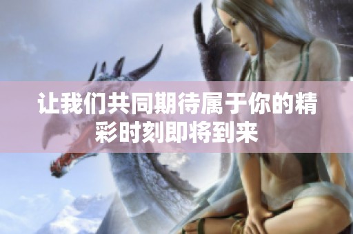 让我们共同期待属于你的精彩时刻即将到来