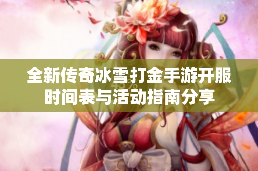 全新传奇冰雪打金手游开服时间表与活动指南分享