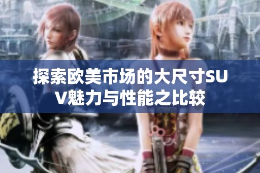 探索欧美市场的大尺寸SUV魅力与性能之比较