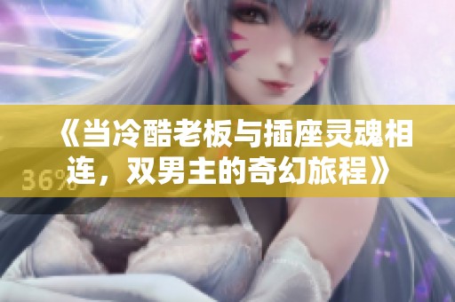《当冷酷老板与插座灵魂相连，双男主的奇幻旅程》