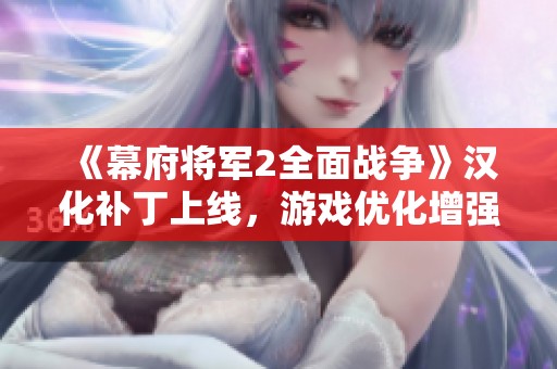 《幕府将军2全面战争》汉化补丁上线，游戏优化增强中文体验