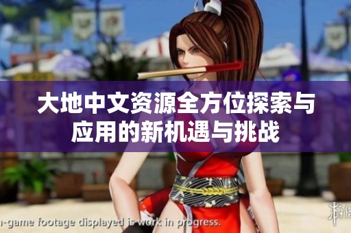 大地中文资源全方位探索与应用的新机遇与挑战