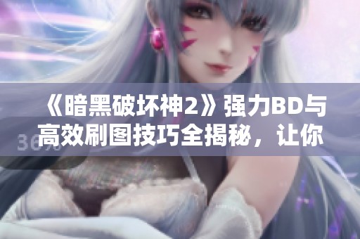 《暗黑破坏神2》强力BD与高效刷图技巧全揭秘，让你游戏体验升级！