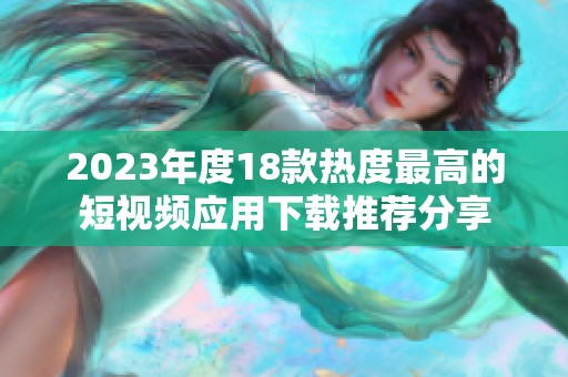 2023年度18款热度最高的短视频应用下载推荐分享