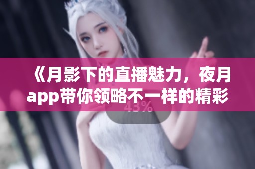 《月影下的直播魅力，夜月app带你领略不一样的精彩》
