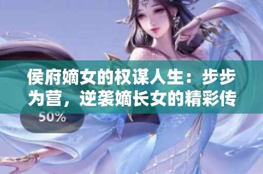 侯府嫡女的权谋人生：步步为营，逆袭嫡长女的精彩传奇