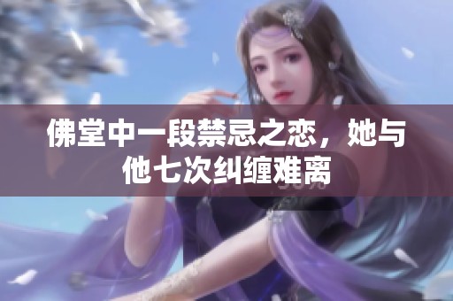 佛堂中一段禁忌之恋，她与他七次纠缠难离