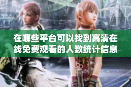 在哪些平台可以找到高清在线免费观看的人数统计信息