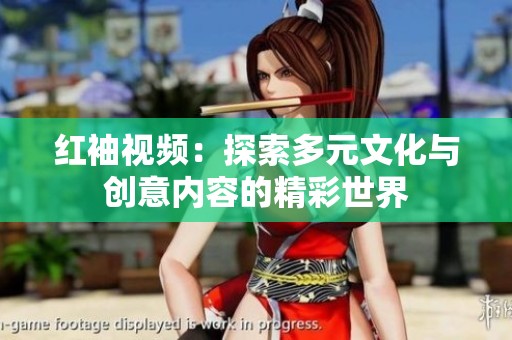 红袖视频：探索多元文化与创意内容的精彩世界