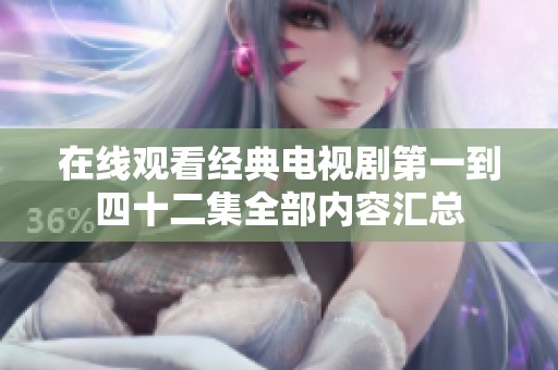 在线观看经典电视剧第一到四十二集全部内容汇总