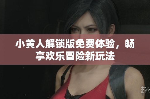 小黄人解锁版免费体验，畅享欢乐冒险新玩法