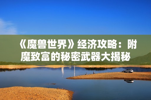 《魔兽世界》经济攻略：附魔致富的秘密武器大揭秘