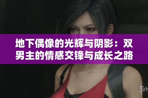 地下偶像的光辉与阴影：双男主的情感交锋与成长之路