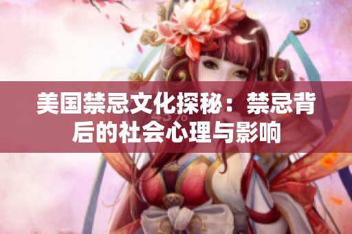 美国禁忌文化探秘：禁忌背后的社会心理与影响