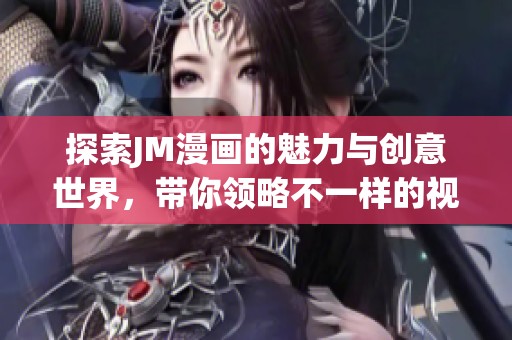 探索JM漫画的魅力与创意世界，带你领略不一样的视觉盛宴