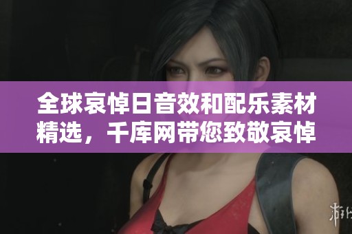全球哀悼日音效和配乐素材精选，千库网带您致敬哀悼时刻