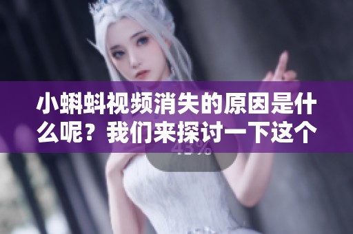 小蝌蚪视频消失的原因是什么呢？我们来探讨一下这个问题