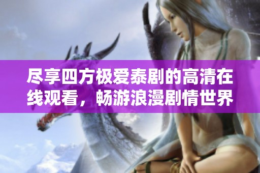 尽享四方极爱泰剧的高清在线观看，畅游浪漫剧情世界