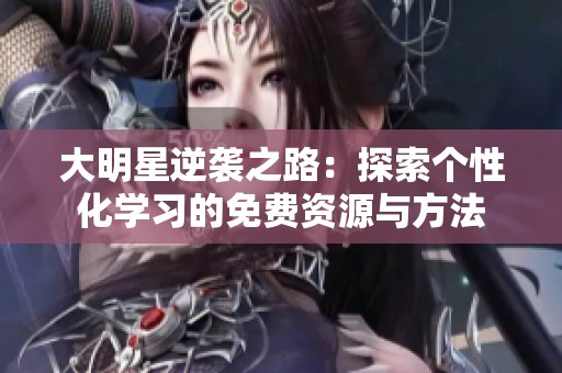 大明星逆袭之路：探索个性化学习的免费资源与方法