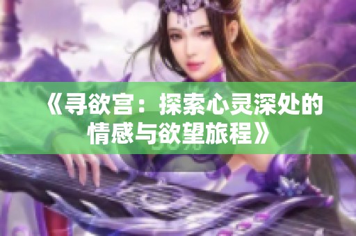 《寻欲宫：探索心灵深处的情感与欲望旅程》