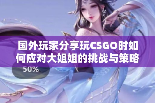 国外玩家分享玩CSGO时如何应对大姐姐的挑战与策略