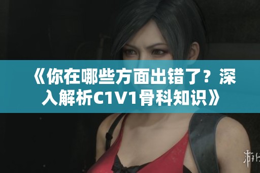 《你在哪些方面出错了？深入解析C1V1骨科知识》