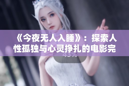 《今夜无人入睡》：探索人性孤独与心灵挣扎的电影完整版上映