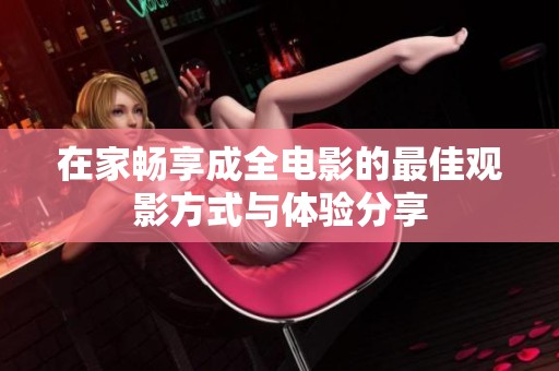 在家畅享成全电影的最佳观影方式与体验分享