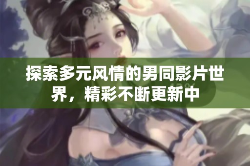 探索多元风情的男同影片世界，精彩不断更新中