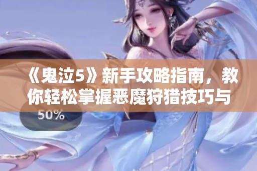 《鬼泣5》新手攻略指南，教你轻松掌握恶魔狩猎技巧与策略！
