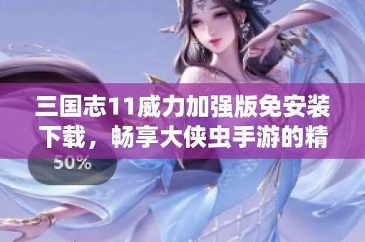 三国志11威力加强版免安装下载，畅享大侠虫手游的精彩体验