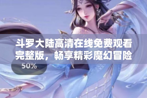 斗罗大陆高清在线免费观看完整版，畅享精彩魔幻冒险故事