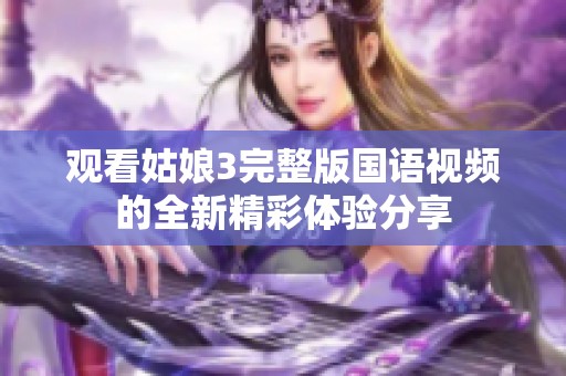 观看姑娘3完整版国语视频的全新精彩体验分享