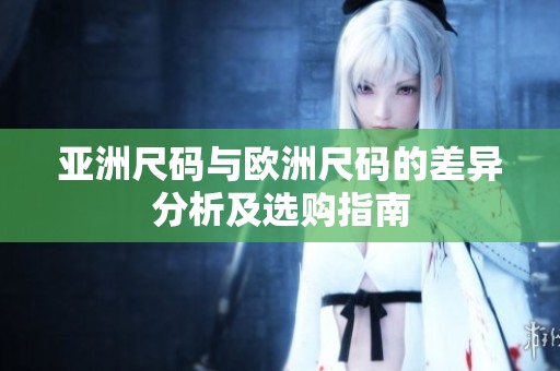亚洲尺码与欧洲尺码的差异分析及选购指南