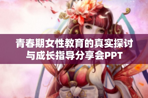 青春期女性教育的真实探讨与成长指导分享会PPT