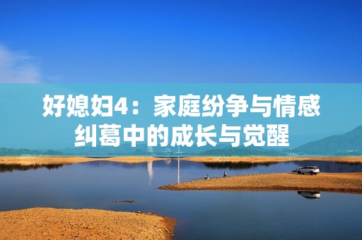 好媳妇4：家庭纷争与情感纠葛中的成长与觉醒