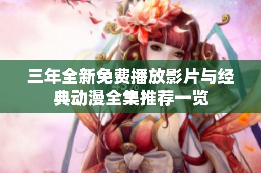 三年全新免费播放影片与经典动漫全集推荐一览