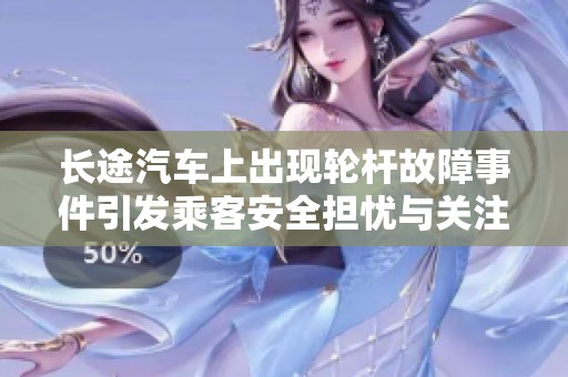 长途汽车上出现轮杆故障事件引发乘客安全担忧与关注