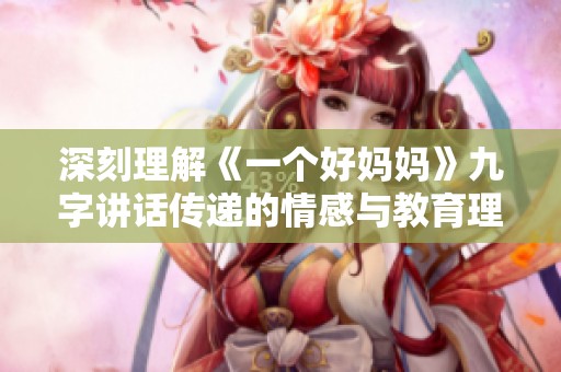 深刻理解《一个好妈妈》九字讲话传递的情感与教育理念