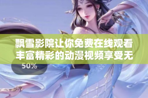 飘雪影院让你免费在线观看丰富精彩的动漫视频享受无穷乐趣