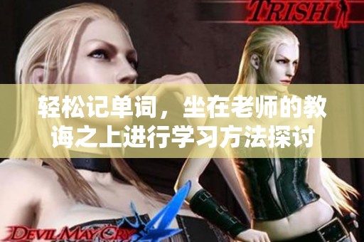 轻松记单词，坐在老师的教诲之上进行学习方法探讨